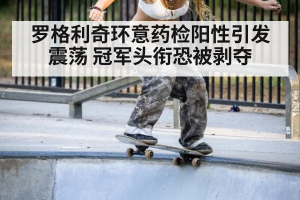 罗格利奇环意药检阳性引发震荡 冠军头衔恐被剥夺