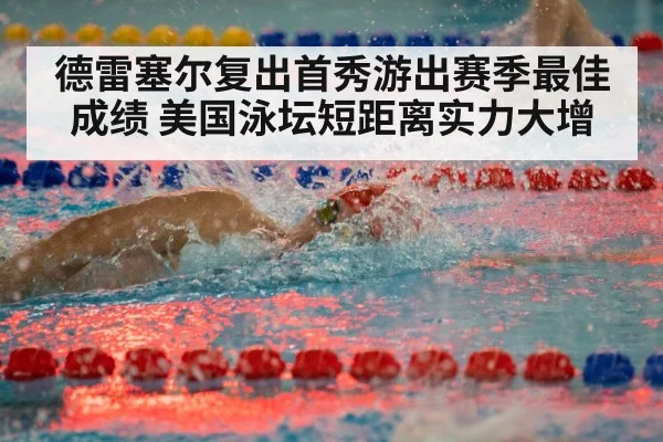 德雷塞尔复出首秀游出赛季最佳成绩 美国泳坛短距离实力大增
