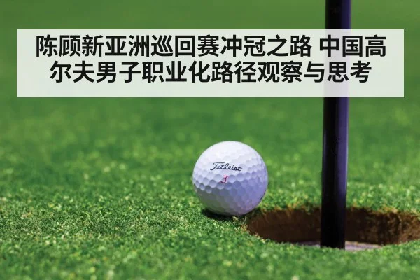 陈顾新亚洲巡回赛冲冠之路 中国高尔夫男子职业化路径观察与思考