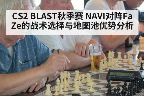 CS2 BLAST秋季赛 NAVI对阵FaZe的战术选择与地图池优势分析